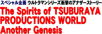 スペシャル企画 ウルトラマンシリーズ衝撃のアナザーストーリー The Spirits of TSUBURAYA PRODUCTIONS WORLD Another Genesis