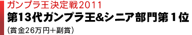 ガンプラ王決定戦2011 第13代ガンプラ王＆シニア部門第１位（賞金26万円＋副賞）