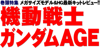 巻頭特集 メガサイズモデル＆HG最新キットレビュー!! 機動戦士ガンダムAGE