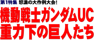 第１特集 怒濤の大作例大会！ 機動戦士ガンダムUC 重力下の巨人たち