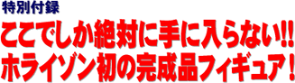 特別付録 ここでしか絶対に手に入らない!! ホライゾン初の完成品フィギュア！