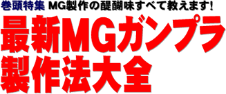 巻頭特集 MG製作の醍醐味すべて教えます！ 最新MGガンプラ製作法大全