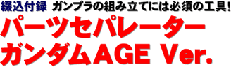 綴込付録 ガンプラの組み立てには必須の工具！ パーツセパレーター ガンダムAGE Ver.