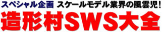 スペシャル企画 スケールモデル業界の風雲児！ 造形村SWS大全