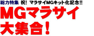 総力特集 祝！　マラサイMGキット化記念!!　MGマラサイ大集合！