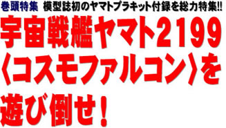 巻頭特集 模型誌初のヤマトプラキット付録を総力特集!! 宇宙戦艦ヤマト2199〈コスモファルコン〉を遊び倒せ！