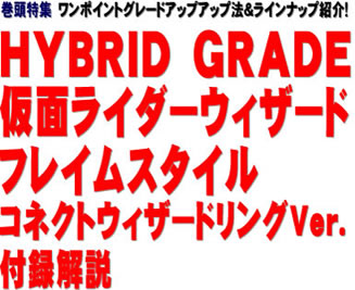 巻頭特集 ワンポイントグレードアップアップ法＆ラインナップ紹介！ HYBRID GRADE 仮面ライダーウィザード フレイムスタイル コネクトウィザードリングVer.付録解説