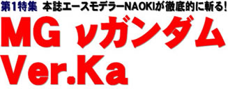 第１特集 本誌エースモデラーNAOKIが徹底的に斬る！ MG νガンダム Ver.Ka