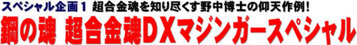 スペシャル企画１ 超合金魂を知り尽くす野中博士の仰天作例！ 鋼の魂 超合金魂DXマジンガースペシャル