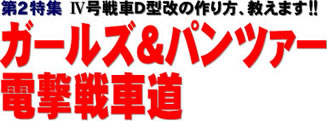 第２特集 IV号戦車D型改の作り方、教えます!! ガールズ＆パンツァー 電撃戦車道