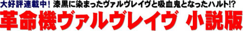 大好評連載中！ 漆黒に染まったヴァルヴレイヴと吸血鬼となったハルト!? 革命機ヴァルヴレイヴ 小説版