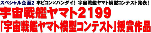 スペシャル企画2 ホビコン×バンダイ！　宇宙戦艦ヤマト模型コンテスト発表！ 宇宙戦艦ヤマト2199 「宇宙戦艦ヤマト模型コンテスト」授賞作品