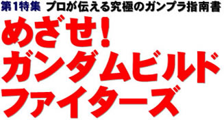 第1特集 プロが伝える究極のガンプラ指南書 めざせ！　ガンダムビルドファイターズ