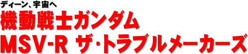 ディーン、宇宙へ 機動戦士ガンダム MSV-R ザ・トラブルメーカーズ