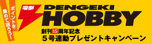 ポイントを集めて送ろう！ 電撃ホビーマガジン 創刊15周年記念 ５号連動プレゼントキャンペーン