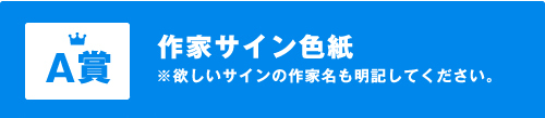 Ａ賞 作家サイン色紙 ※欲しいサインの作家名も明記してください