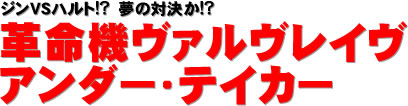 ジンVSハルト!?　夢の対決か!? 革命機ヴァルヴレイヴ アンダー・テイカー