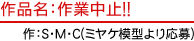 作品名：作業中止!!　作：Ｓ・Ｍ・Ｃ(ミヤケ模型より応募)