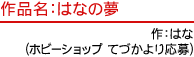 作品名：はなの夢　作：はな(ホビーショップ てづかより応募)