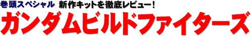 巻頭スペシャル：新作キットを徹底レビュー！ ガンダムビルドファイターズ