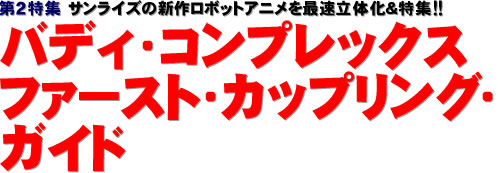 第２特集：サンライズの新作ロボットアニメを最速立体化＆特集!! バディ・コンプレックス ファースト・ カップリング・ガイド