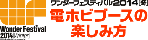 ワンダーフェスティバル 2014[冬] 電ホビブースの楽しみ方