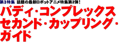 第３特集：話題の最新ロボットアニメ特集第２弾！ バディ・コンプレックス セカンド・カップリング・ガイド