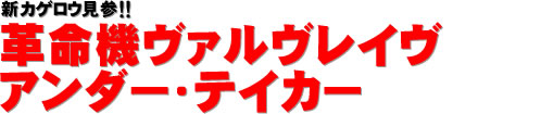 新カゲロウ見参!! 革命機ヴァルヴレイヴ アンダー・テイカー