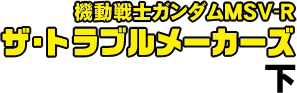 機動戦士ガンダムMSV-R ザ・トラブルメーカーズ 下