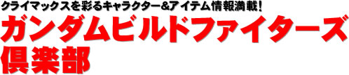 クライマックスを彩るキャラクター＆アイテム情報満載！　ガンダムビルドファイターズ倶楽部