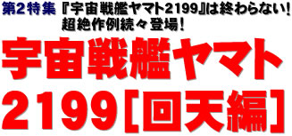 第２特集：『宇宙戦艦ヤマト2199』は終わらない！　超絶作例続々登場！　宇宙戦艦ヤマト2199［回天編］