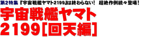 第２特集：『宇宙戦艦ヤマト2199』は終わらない！　超絶作例続々登場！　宇宙戦艦ヤマト2199［回天編］