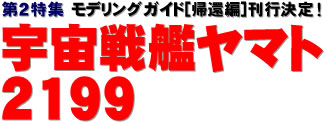 第２特集：モデリングガイド[帰還編]刊行決定！ 宇宙戦艦ヤマト2199