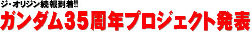 ジ・オリジン続報到着!! ガンダム35周年プロジェクト発表