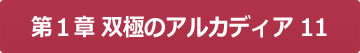 第１章 双極のアルカディア11