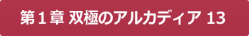 第１章 双極のアルカディア13