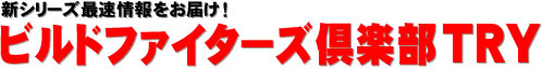 新シリーズ最速情報をお届け！ ビルドファイターズ倶楽部TRY