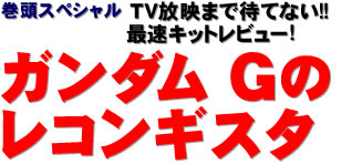 巻頭スペシャル：TV放映まで待てない!!　最速キットレビュー！ ガンダム Gのレコンギスタ