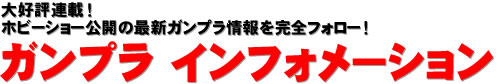 大好評連載！ ホビーショー公開の最新ガンプラ情報を完全フォロー！ ガンプラ インフォメーション