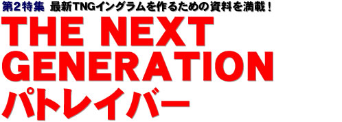 第2特集：最新TNGイングラムを作るための資料を満載！ THE NEXT GENERATION パトレイバー