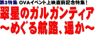 第3特集：OVAイベント上映直前記念特集！ 翠星のガルガンティア ～めぐる航路、遥か～