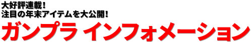 大好評連載！ 注目の年末アイテムを大公開！ ガンプラ インフォメーション