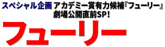 スペシャル企画：アカデミー賞有力候補『フューリー』劇場公開直前SP！ フューリー