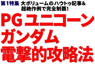 第1特集：大ボリュームのハウトゥ記事＆超絶作例で完全制覇！ PG ユニコーンガンダム 電撃的攻略法