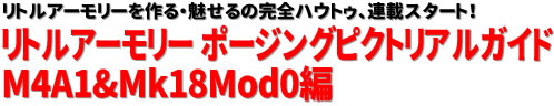 リトルアーモリーを作る・魅せるの完全ハウトゥ、連載スタート！ リトルアーモリー　ポージングピクトリアルガイド M4A1&Mk18Mod0編