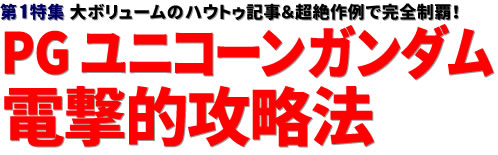 第1特集：大ボリュームのハウトゥ記事＆超絶作例で完全制覇！ PG ユニコーンガンダム 電撃的攻略法