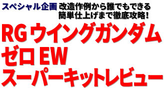 スペシャル企画：改造作例から誰でもできる簡単仕上げまで徹底攻略！ RG ウイングガンダムゼロ EW スーパーキットレビュー