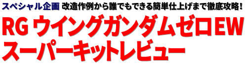 スペシャル企画：改造作例から誰でもできる簡単仕上げまで徹底攻略！ RG ウイングガンダムゼロ EW スーパーキットレビュー