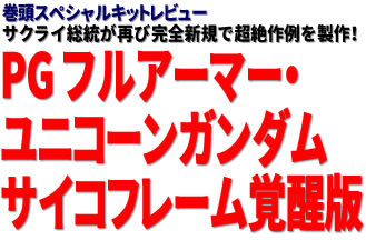 巻頭スペシャルキットレビュー：サクライ総統が再び完全新規で超絶作例を製作！PG フルアーマー・ユニコーンガンダム サイコフレーム覚醒版