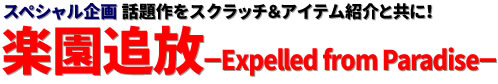 スペシャル企画：話題作をスクラッチ＆アイテム紹介と共に！ 楽園追放－Expelled from Paradise－